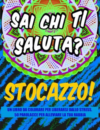 Sai chi ti saluta? Stocazzo! Un libro da colorare per liberarsi dallo stress, 50 parolacce per alleviare la tua rabbia