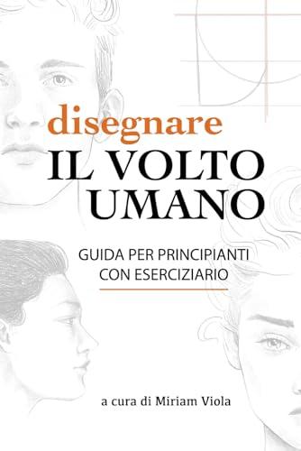 Disegnare il volto umano: guida per principianti, con eserciziario: Impara a disegnare il volto umano e a evitare gli errori più frequenti