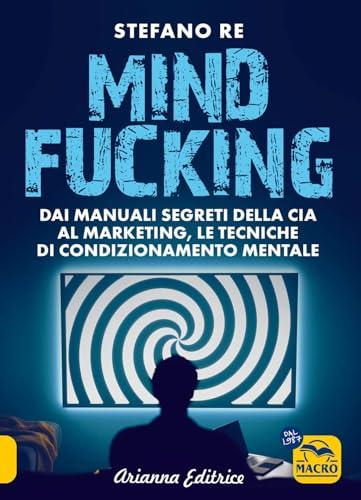 Mindfucking. Dai manuali segreti della CIA al marketing, le tecniche di condizionamento mentale