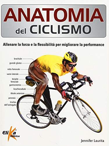 Anatomia del ciclismo. Allenare la forza e la flessibilità per migliorare la performance. Ediz. illustrata