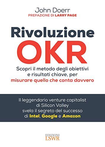 Rivoluzione OKR: Scopri il metodo degli obiettivi e risultati chiave, per misurare quello che conta davvero