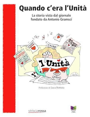 Quando c'era l'Unità. La storia vista dal giornale fondato da Antonio Gramsci