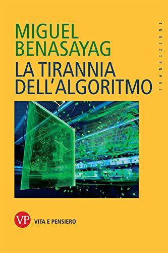 La tirannia dell'algoritmo: Come sopravvivere nell'era dei Big Data - Miguel Benasayag