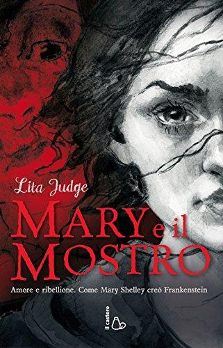 Mary e il mostro. Amore e ribellione. Come Mary Shelley creò Frankenstein