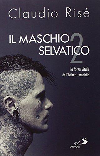 Il maschio selvatico. La forza vitale dell'istinto maschile