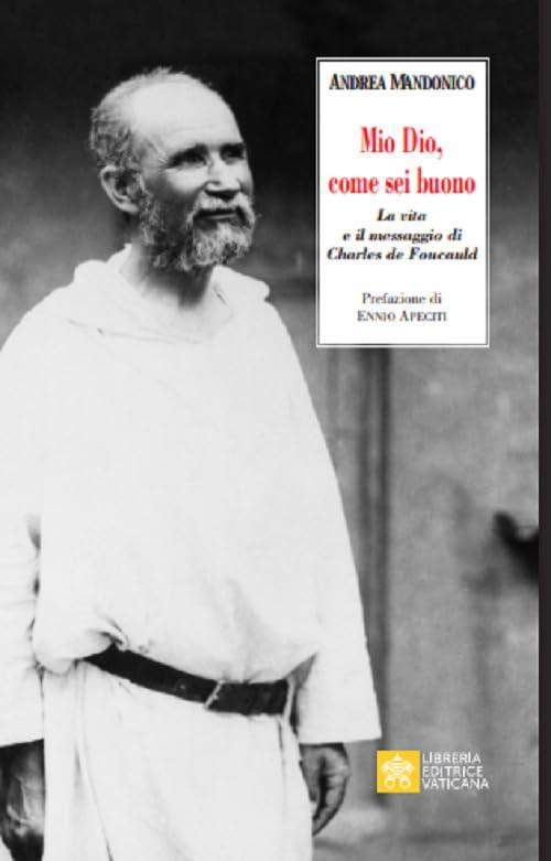 Mio Dio, come sei buono: la vita e il messaggio di Charles de Foucauld