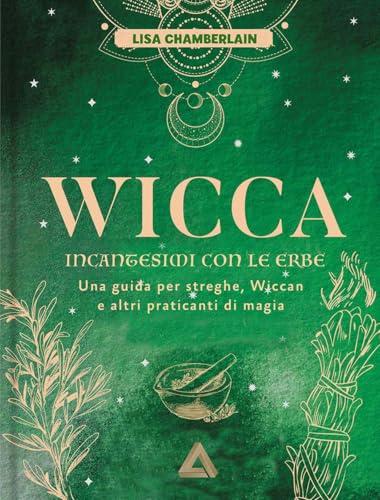 Wicca. Incantesimi con le erbe. Una guida per streghe, wiccan e altri praticanti di magia
