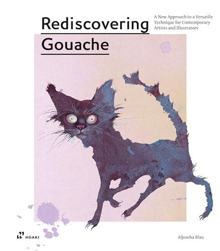 Rediscovering gouache. A new approach to a classic technique for contemporary artists and illustrators: A New Approach to a Versatile Technique for Contemporary Artists and Illustrators