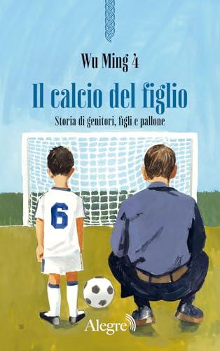 Il calcio del figlio. Storia di genitori, figli e pallone