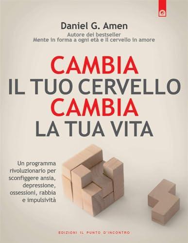 Cambia il tuo cervello, cambia la tua vita. Un programma rivoluzionario per sconfiggere ansia, depressione, ossessioni, rabbia e impulsività