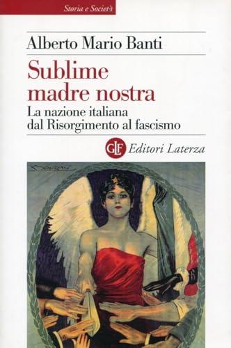 Sublime madre nostra. La nazione italiana dal Risorgimento al fascismo