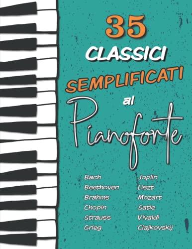 35 Classici Semplificati al Pianoforte: Chopin, Bach, Beethoven, Vivaldi, Ciajkovskij, Mozart, Liszt, Debussy, Grieg, Satie, Joplin, Händel, Strauss