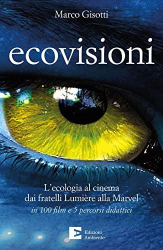 Ecovisioni. L'ecologia al cinema dai fratelli Lumière alla Marvel in 100 film e 5 percorsi didattici