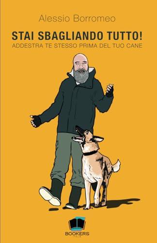 Stai sbagliando tutto!: Addestra te stesso prima del tuo cane