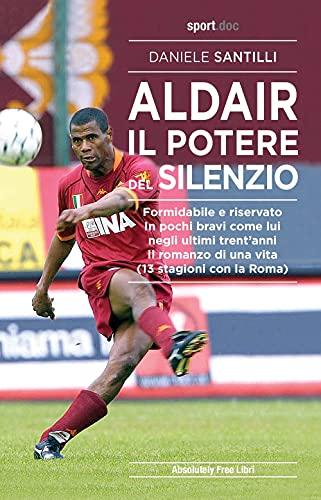 Aldair. Il potere del silenzio. Formidabile e riservato. In pochi bravi come lui negli ultimi trent'anni. Il romanzo di una vita (13 stagioni con la Roma)