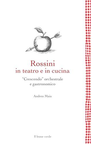 Rossini in teatro e in cucina: “Crescendo” orchestrale e gastronomico (Leggere è un gusto Vol. 1)