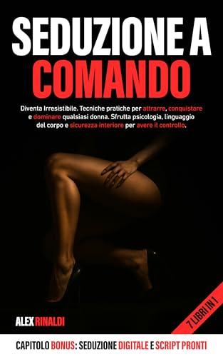 Seduzione a Comando 7 Libri in 1: Diventa irresistibile. Tecniche pratiche per conquistare qualsiasi donna. Sfrutta psicologia, linguaggio del corpo e sicurezza interiore per avere il controllo.