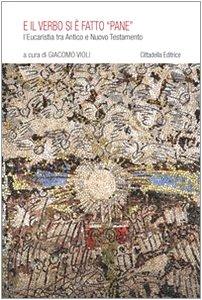 E il verbo si è fatto «pane». L'eucaristia tra Antico e Nuovo Testamento