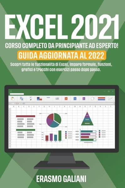 EXCEL 2021, CORSO COMPLETO DA PRINCIPIANTE AD ESPERTO! Scopri tutte le funzionalità di Excel, Impara formule, funzioni, grafici e trucchi con esercizi passo dopo passo. GUIDA AGGIORNATA AL 2022