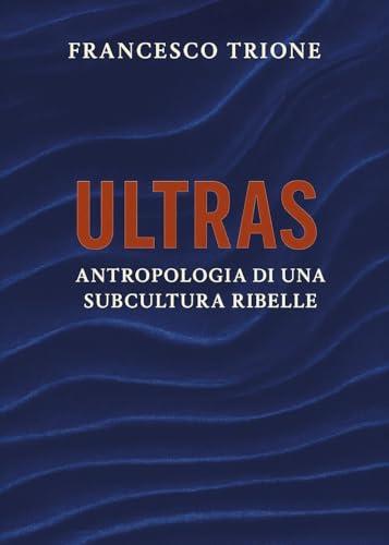 Ultras. Antropologia di una subcultura ribelle