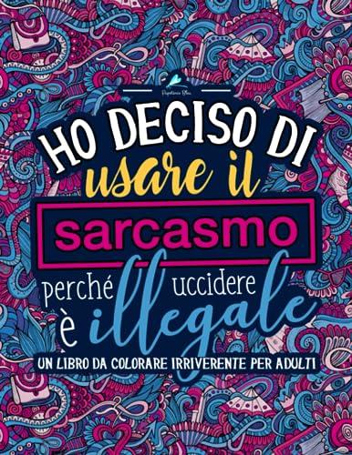 Ho deciso di usare il sarcasmo perché uccidere è illegale: Un libro da colorare irriverente per adulti (Italian Edition)