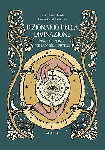 Dizionario della divinazione. Pratiche di base per leggere il futuro