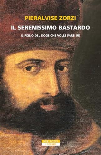 Il Serenissimo Bastardo. Il figlio del doge che volle farsi re