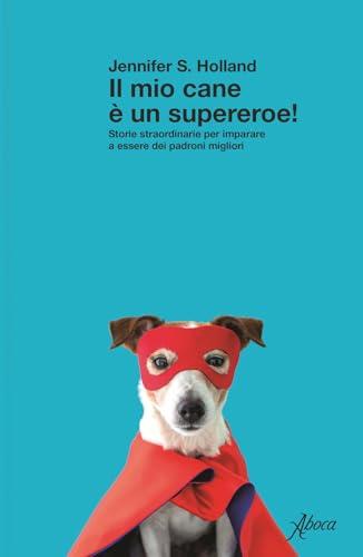 Il mio cane è un supereroe! Storie straordinarie per imparare a essere dei padroni migliori