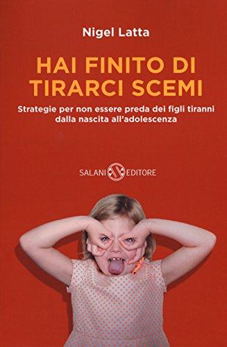Hai finito di tirarci scemi. Strategie per non essere preda dei figli tiranni dalla nascita all'adolescenza
