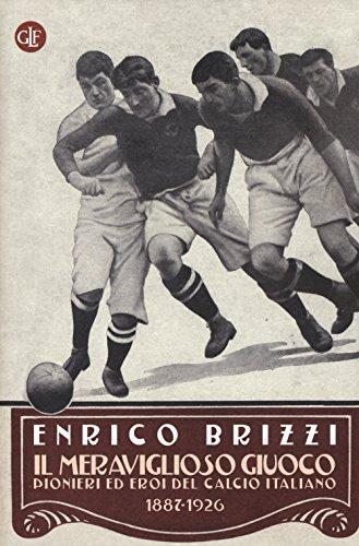 Il meraviglioso giuoco: pionieri ed eroi del calcio italiano, 1887-1926