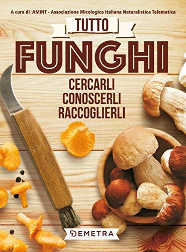 Tutto Funghi: Cercarli, Conoscerli, Raccoglierli - Guida Completa