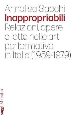Inappropriabili: Relazioni, Opere e Lotte nelle Arti Performative in Italia (1959-1979)