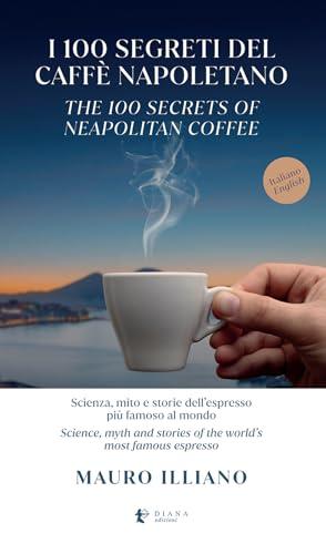 I 100 segreti del caffè napoletano. Scienza, mito e storie dell'espresso più famoso al mondo. Ediz. italiana e inglese