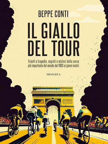 Il giallo del Tour: Trionfi e tragedie, segreti e misteri della corsa più importante del mondo dal 1903 ai giorni nostri