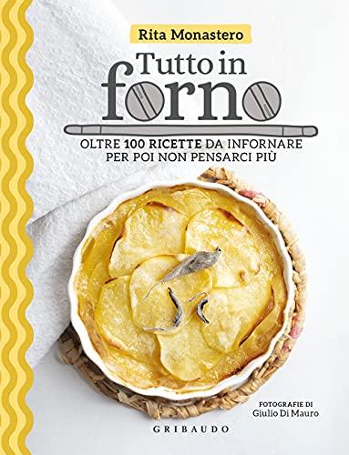 Tutto in forno. Oltre 100 ricette da infornare per poi non pensarci più