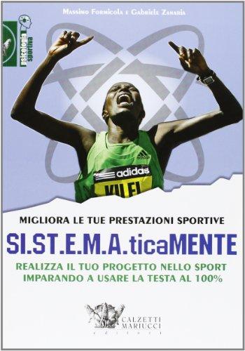 Migliora le tue prestazioni sportive. SI.ST.E.M.A.ticaMENTE. Realizza il tuo progetto nello sport imparando a usare la testa al 100%