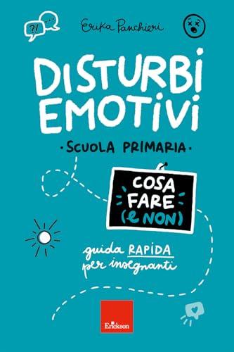 Disturbi emotivi. Cosa fare (e non). Guida rapida per insegnanti. Scuola Primaria