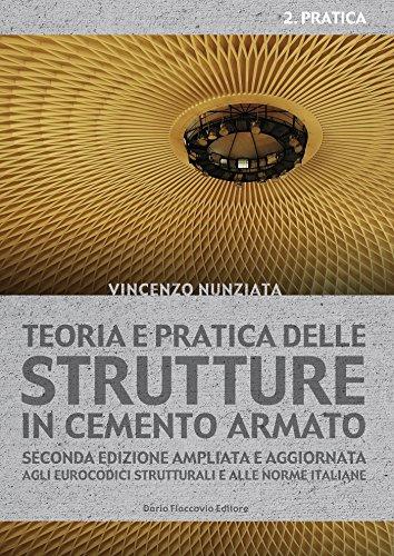 Teoria e pratica delle strutture in cemento armato. 2 - PRATICA: Seconda edizione ampliata e aggiornata agli Eurocodici strutturali e alle norme italiane