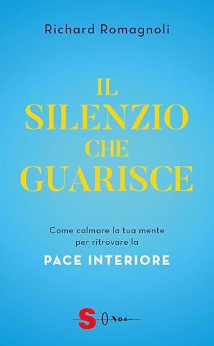 Il silenzio che guarisce: Come calmare la tua mente per ritrovare la pace interiore