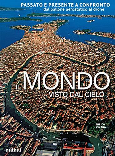 Il Mondo Visto Dal Cielo. Passato E Presente A Confronto Dal Pallone Aerostatico Al Drone. Ediz. Illustrata