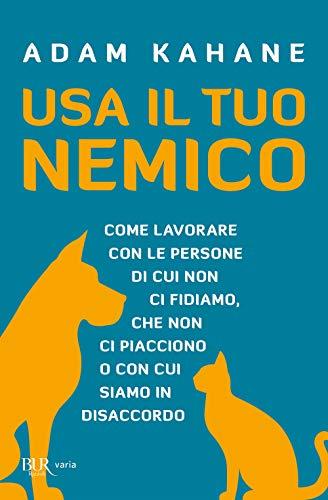 Usa il tuo nemico. Come lavorare con le persone di cui non ci fidiamo, che non ci piacciono o con cui siamo in disaccordo