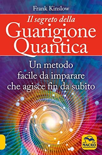 Il Segreto della Guarigione Quantica. Un metodo facile da imparare che agisce fin da subito