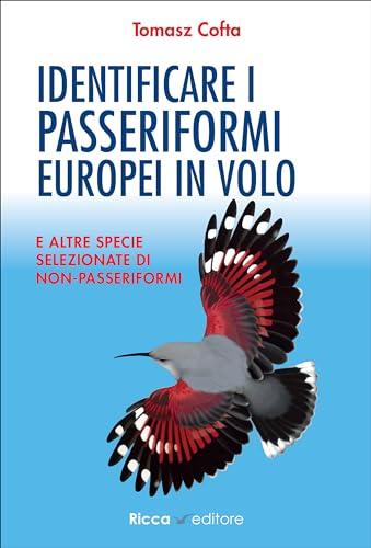 Identificare i passeriformi europei in volo. E altre specie selezionate di non-passeriformi. Ediz. illustrata