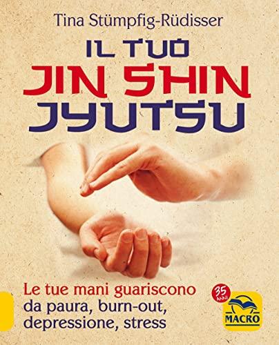 Il tuo Jin Shin Jyutsu: Le tue mani guariscono da paura, burn-out, depressione, stress