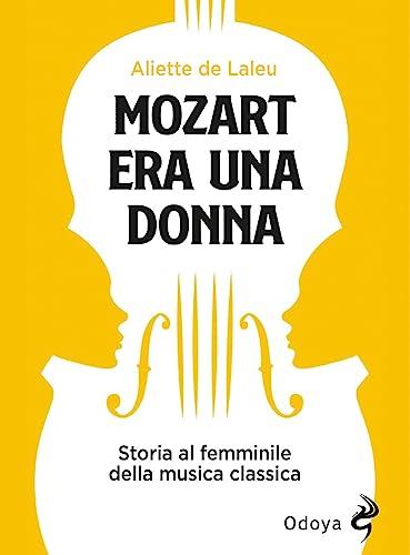 Mozart era una donna. Storia al femminile della musica classica