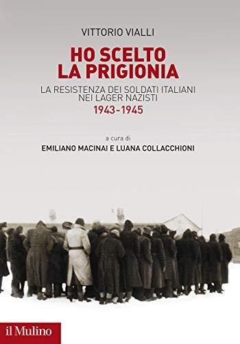 Ho scelto la prigionia: la resistenza dei soldati italiani nei lager nazisti, 1943-1945