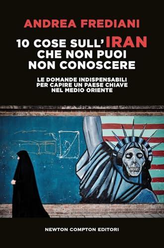 10 cose sull'Iran che non puoi non conoscere. Le domande indispensabili per capire un paese chiave nel Medio Oriente