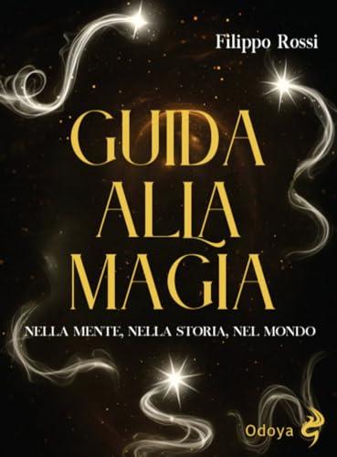 Guida alla magia. Nella mente, nella storia, nel mondo