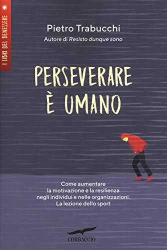 Perseverare è umano: Come aumentare la motivazione e la resilienza negli individui e nelle organizzazioni