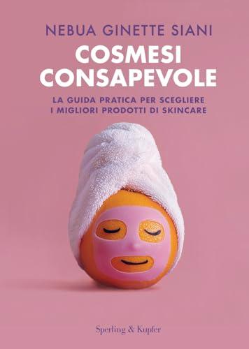 Cosmesi consapevole. La guida pratica per scegliere i migliori prodotti di skincare